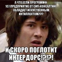 А что,если программф 1С7:Предприятие от СИП-консалтинг обладает искуственным интиллектом??? И скоро поглотит ИНТЕРДОРС!?!?!