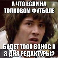 А ЧТО ЕСЛИ НА ТОЛКОВОМ ФУТБОЛЕ БУДЕТ 7000 ВЗНОС И 3 ДНЯ РЕДАКТУРЫ?