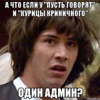 а что если у "Пусть говорят" и "Курицы Криничного" один админ?