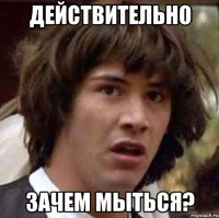 Действительно зачем мыться?