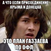 А что если присоединение Крыма и Донецка это план Газзаева по ОФЛ...