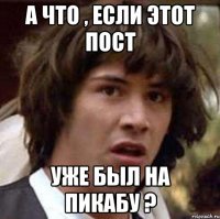 А что , если этот пост Уже был на Пикабу ?