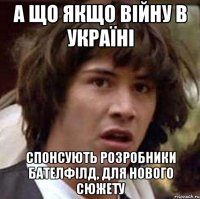 А що якщо війну в україні спонсують розробники Бателфілд, для нового сюжету