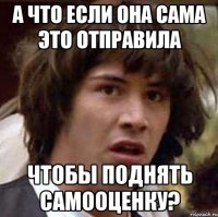 А что если она сама это отправила Чтобы поднять самооценку?