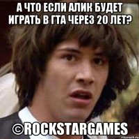 А что если Алик будет играть в гта через 20 лет? ©RockstarGames