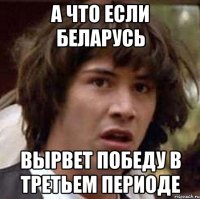 А что если Беларусь вырвет победу в третьем периоде