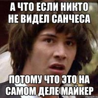 А что если никто не видел Санчеса Потому что это на самом деле Майкер