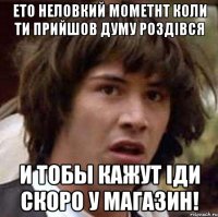 Ето неловкий мометнт коли ти прийшов думу Роздівся И тобы кажут іди скоро у магазин!