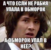 А что если не рабия упала в обморок А обморок упал в неё?