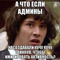 а что если админы насоздавали кучу кучу твинков, чтобы имитировать активность?