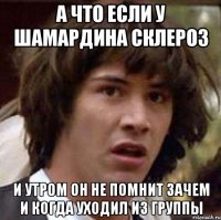 а что если у шамардина склероз и утром он не помнит зачем и когда уходил из группы