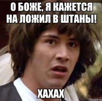 О боже, я кажется на ложил в штаны! хахах