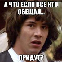 А что если все кто обещал... ПРИДУТ?