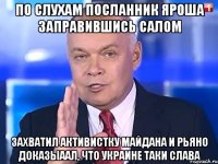 ПО СЛУХАМ ПОСЛАННИК ЯРОША ЗАПРАВИВШИСЬ САЛОМ ЗАХВАТИЛ АКТИВИСТКУ МАЙДАНА И РЬЯНО ДОКАЗЫААЛ, ЧТО УКРАИНЕ ТАКИ СЛАВА