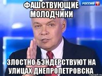 Фашствующие молодчики Злостно бэндерствуют на улицах Днепропетровска