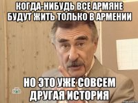 КОГДА-НИБУДЬ ВСЕ АРМЯНЕ БУДУТ ЖИТЬ ТОЛЬКО В АРМЕНИИ НО ЭТО УЖЕ СОВСЕМ ДРУГАЯ ИСТОРИЯ