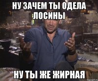 ну зачем ты одела лосины ну ты же жирная