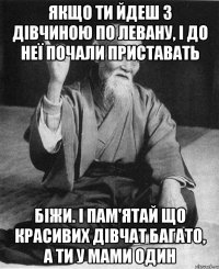 Якщо ти йдеш з дівчиною по Левану, і до неї почали приставать Біжи. І пам'ятай що красивих дівчат багато, а ти у мами один