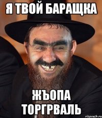 Я ТВОЙ БАРАЩКА ЖЪОПА ТОРГРВАЛЬ