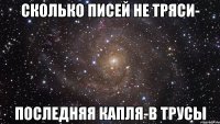 Сколько писей не тряси- последняя капля-в трусы