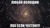 Любой Волошин Лох если честно!!!