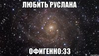 Любить Руслана Офигенно:33