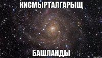 КисмыртАлгарыщ БАШЛАНДЫ