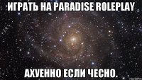 Играть на Paradise RolePlay Ахуенно если чесно.