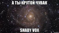 А ТЫ КРУТОЙ ЧУВАК Shady Vox