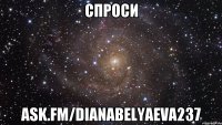 Спроси ask.fm/dianabelyaeva237