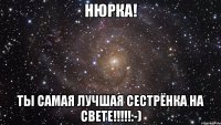 НЮРКА! ТЫ САМАЯ ЛУЧШАЯ СЕСТРЁНКА НА СВЕТЕ!!!!!:-)