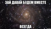 Зай давай будем вместе ВСЕГДА