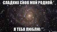 Сладких снов мой родной:* Я ТЕБЯ ЛЮБЛЮ:**