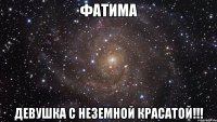 Фатима девушка с неземной красатой!!!