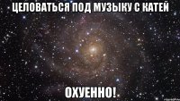 ЦЕЛОВАТЬСЯ ПОД МУЗЫКУ С КАТЕЙ ОХУЕННО!