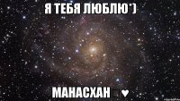 Я тебя люблю*) МанасХан♡♥