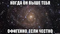 когда он выше тебя офигенно, если честно