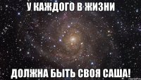 у каждого в жизни должна быть своя Саша!