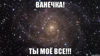 Ванечка! ты моё все!!!