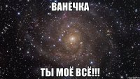 Ванечка ты моё всё!!!