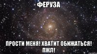 Феруза Прости меня! Хватит обижаться! ПЖЛ!