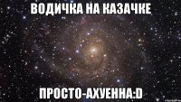 Водичка на казачке просто-ахуенна:D