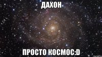 ДАХОН ПРОСТО КОСМОС:D