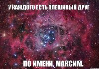 У каждого есть плешивый друг по имени, Максим.