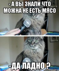 - А вы знали что можна не есть мясо -Да ладно ?