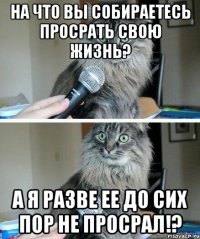 На что вы собираетесь просрать свою жизнь? А я разве ее до сих пор не просрал!?