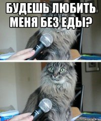 будешь любить меня без еды? 