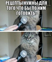 рецепты нужны для того что бы по ним готовить. 