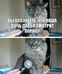  Вы осознаёте, что ваша дочь Дарья смотрит порно?