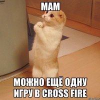 Мам можно ещё одну игру в Cross Fire